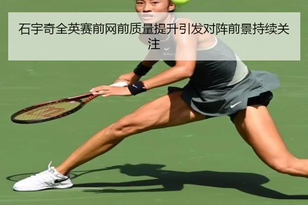 石宇奇全英赛前网前质量提升引发对阵前景持续关注